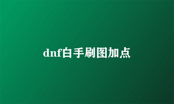 dnf白手刷图加点