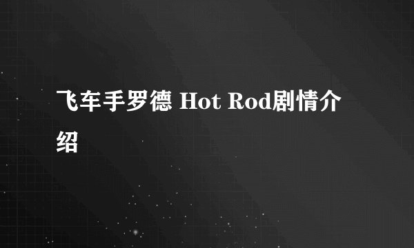 飞车手罗德 Hot Rod剧情介绍