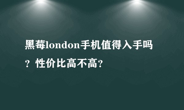 黑莓london手机值得入手吗？性价比高不高？