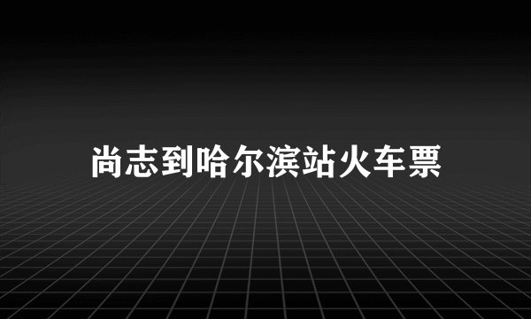 尚志到哈尔滨站火车票
