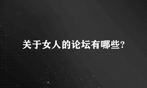关于女人的论坛有哪些?