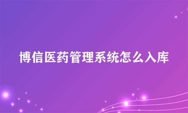 博信医药管理系统怎么入库