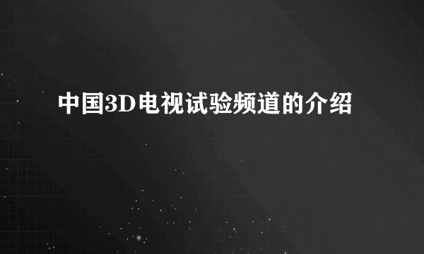 中国3D电视试验频道的介绍
