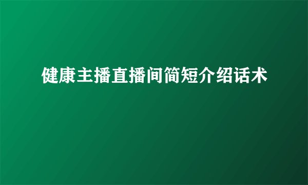 健康主播直播间简短介绍话术