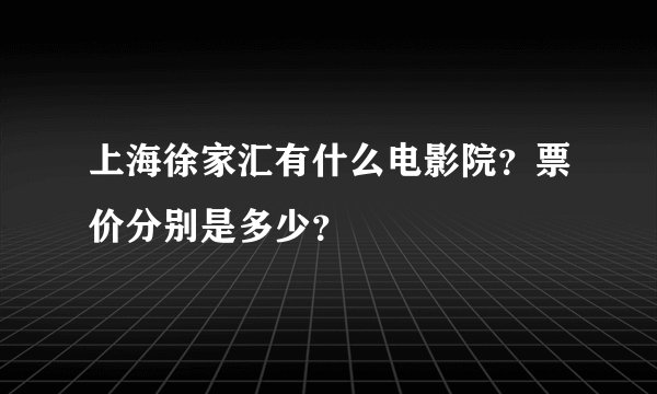 上海徐家汇有什么电影院？票价分别是多少？