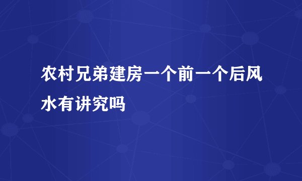农村兄弟建房一个前一个后风水有讲究吗