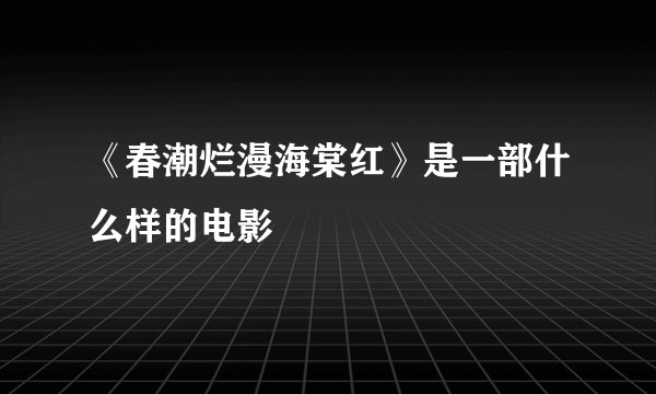 《春潮烂漫海棠红》是一部什么样的电影