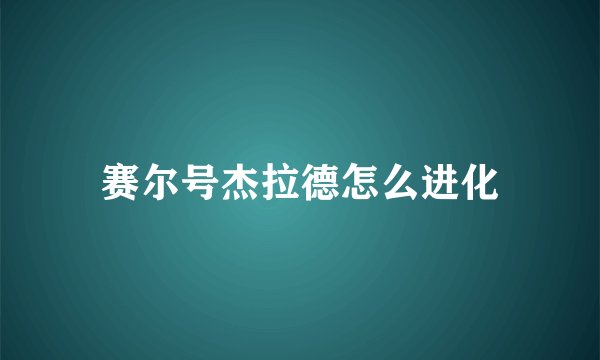 赛尔号杰拉德怎么进化