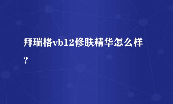拜瑞格vb12修肤精华怎么样？