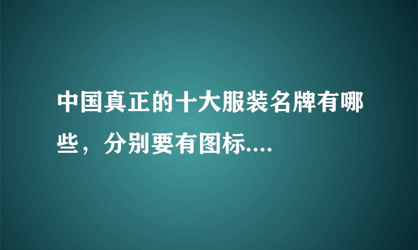 中国真正的十大服装名牌有哪些，分别要有图标....