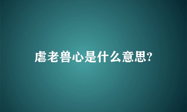 虐老兽心是什么意思?