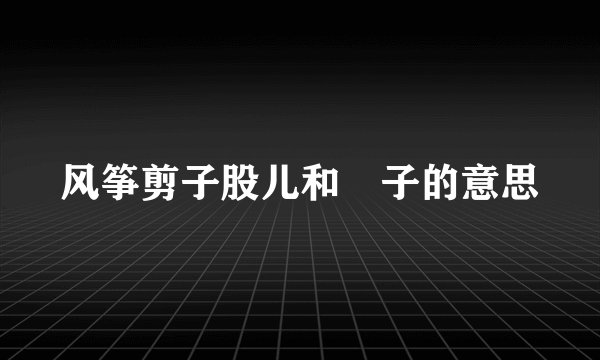 风筝剪子股儿和籰子的意思