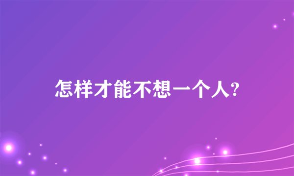 怎样才能不想一个人?