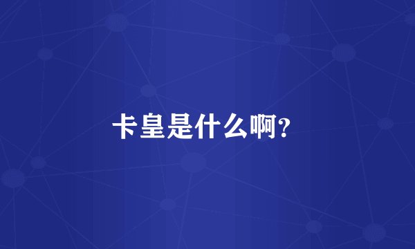 卡皇是什么啊？