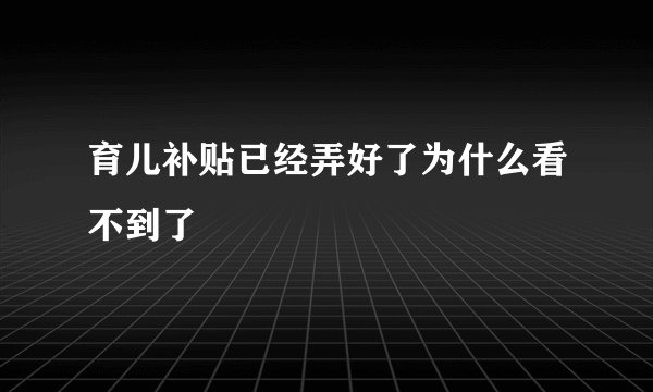 育儿补贴已经弄好了为什么看不到了