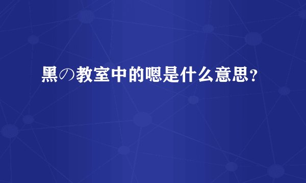 黑の教室中的嗯是什么意思？