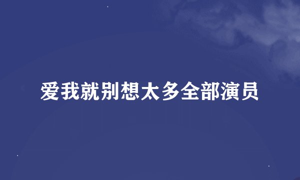 爱我就别想太多全部演员