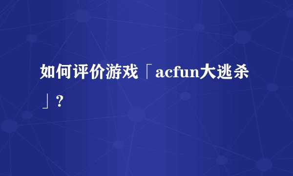 如何评价游戏「acfun大逃杀」?