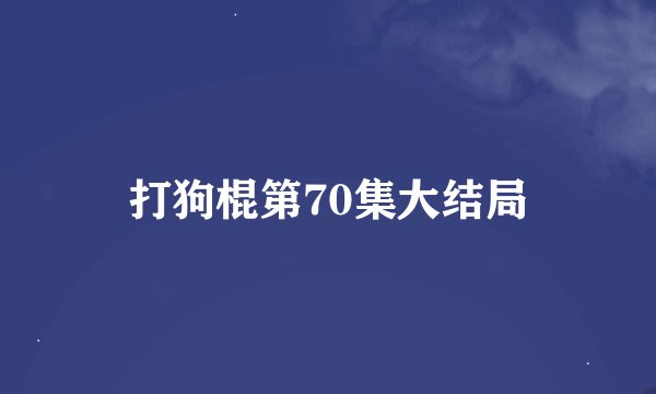 打狗棍第70集大结局