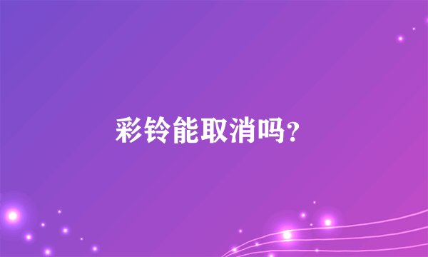 彩铃能取消吗？