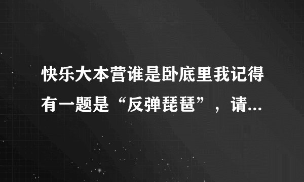 快乐大本营谁是卧底里我记得有一题是“反弹琵琶”，请问是哪一集？