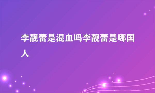 李靓蕾是混血吗李靓蕾是哪国人