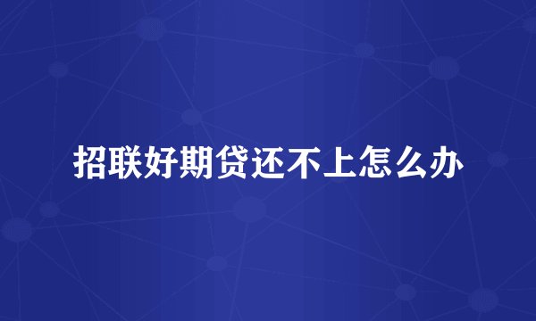 招联好期贷还不上怎么办