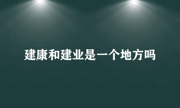 建康和建业是一个地方吗