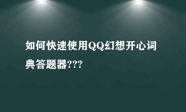 如何快速使用QQ幻想开心词典答题器???