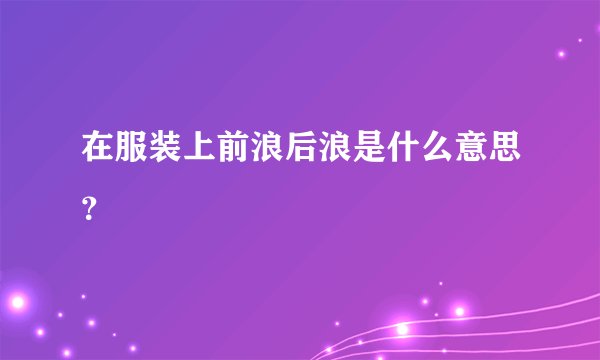 在服装上前浪后浪是什么意思？