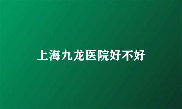 上海九龙医院好不好