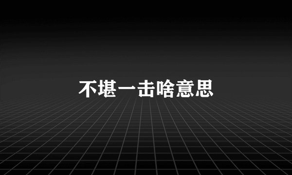 不堪一击啥意思