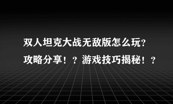 双人坦克大战无敌版怎么玩？攻略分享！？游戏技巧揭秘！？