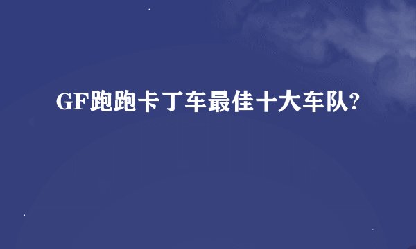 GF跑跑卡丁车最佳十大车队?