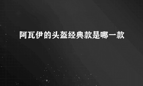 阿瓦伊的头盔经典款是哪一款