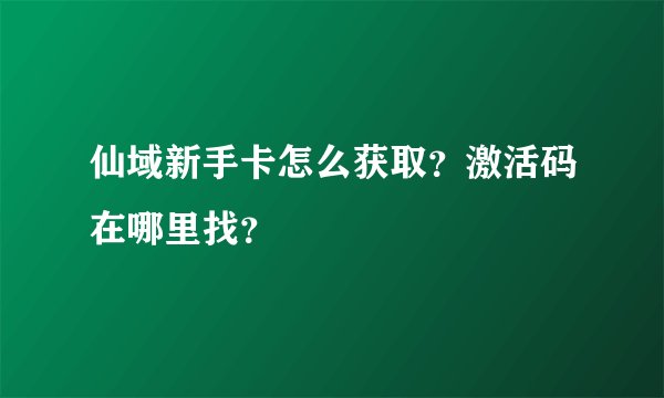 仙域新手卡怎么获取？激活码在哪里找？