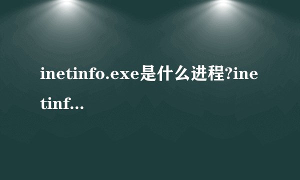 inetinfo.exe是什么进程?inetinfo.exe病毒吗?inetinfo.exe问题介绍