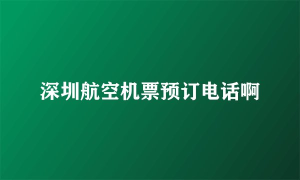 深圳航空机票预订电话啊