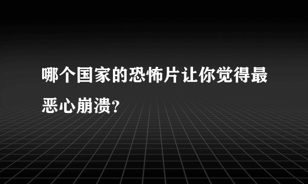 哪个国家的恐怖片让你觉得最恶心崩溃？