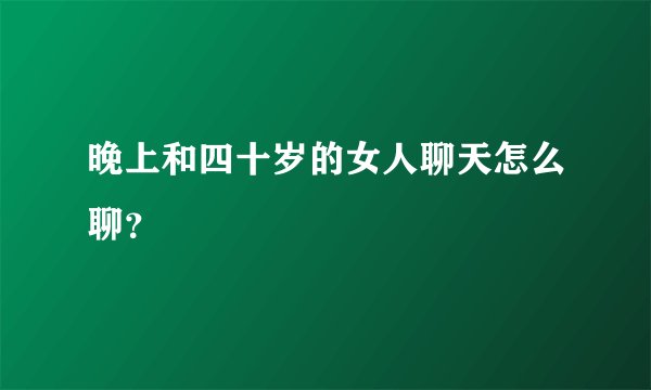 晚上和四十岁的女人聊天怎么聊？