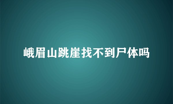 峨眉山跳崖找不到尸体吗