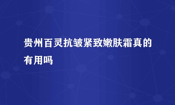 贵州百灵抗皱紧致嫩肤霜真的有用吗
