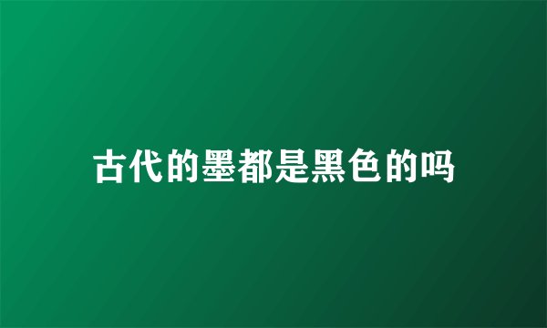 古代的墨都是黑色的吗