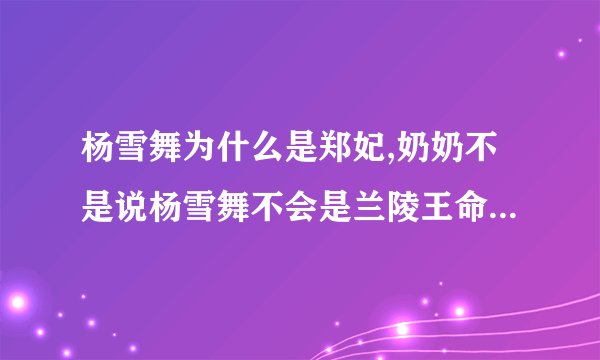 杨雪舞为什么是郑妃,奶奶不是说杨雪舞不会是兰陵王命里的女人?兰陵王命里不是只会有郑妃一个吗？