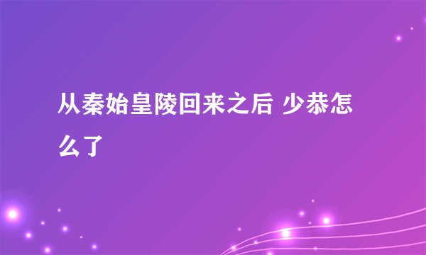 从秦始皇陵回来之后 少恭怎么了