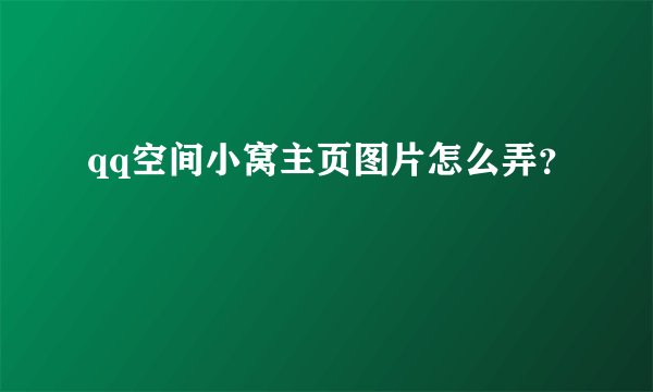 qq空间小窝主页图片怎么弄？