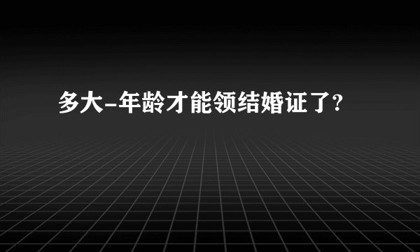 多大-年龄才能领结婚证了?