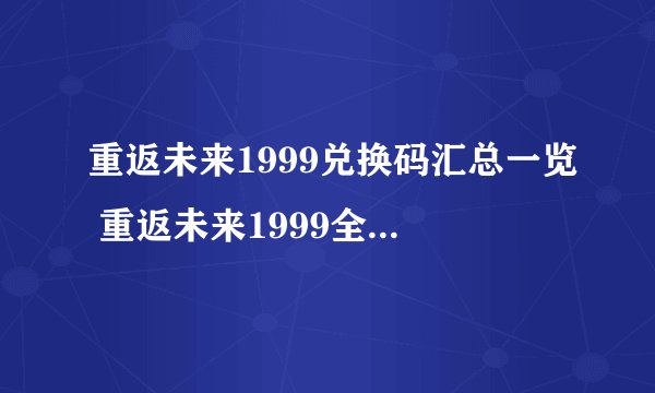 重返未来1999兑换码汇总一览 重返未来1999全部兑换码