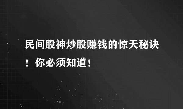 民间股神炒股赚钱的惊天秘诀！你必须知道！