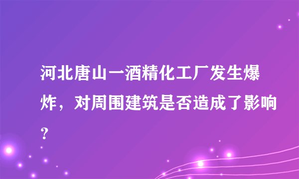 河北唐山一酒精化工厂发生爆炸，对周围建筑是否造成了影响？